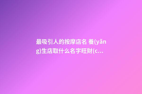 最吸引人的按摩店名 養(yǎng)生店取什么名字旺財(cái),起名之家-第1張-店鋪起名-玄機(jī)派